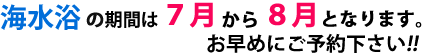 海水浴の期間は7月から8月となります。お早めにご予約下さい！！
